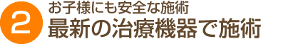 お子様にも安全な施術 最新の治療機器で施術