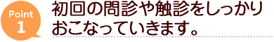 point1.初回の問診や触診をしっかりおこなっていきます