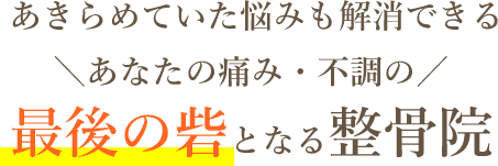 あきらめていた悩みも解消できるあなたの痛み・不調の最後の砦となる整骨院