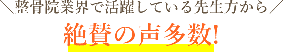 整骨院業界で活躍している先生方から絶賛の声多数！